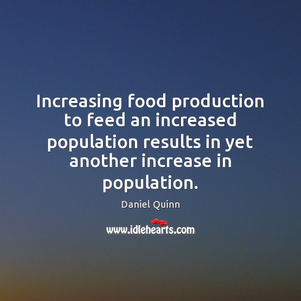 Increasing food production to feed an increased population results in yet another Daniel Quinn Picture Quote