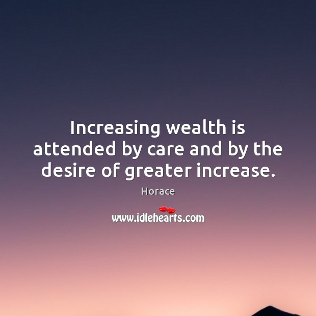 Increasing wealth is attended by care and by the desire of greater increase. Wealth Quotes Image