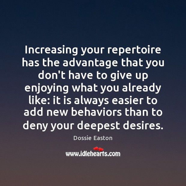 Increasing your repertoire has the advantage that you don’t have to give 