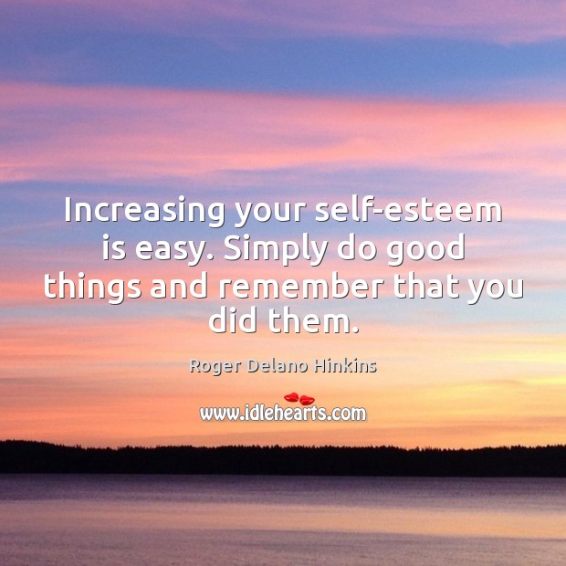 Increasing your self-esteem is easy. Simply do good things and remember that you did them. Roger Delano Hinkins Picture Quote