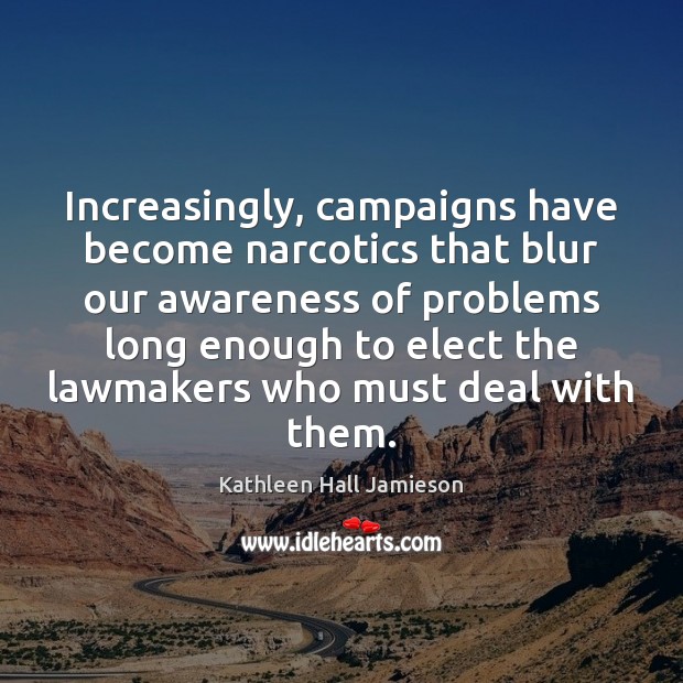 Increasingly, campaigns have become narcotics that blur our awareness of problems long Kathleen Hall Jamieson Picture Quote