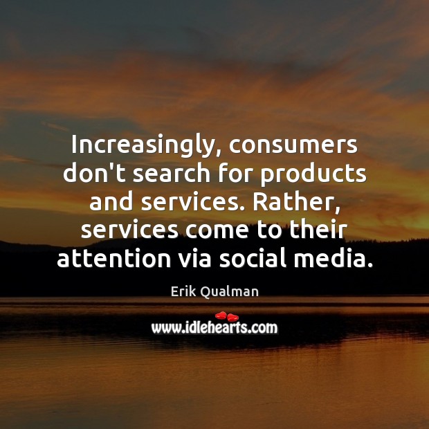 Increasingly, consumers don’t search for products and services. Rather, services come to Erik Qualman Picture Quote