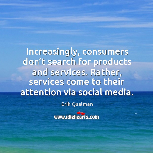 Increasingly, consumers don’t search for products and services. Rather, services come Erik Qualman Picture Quote