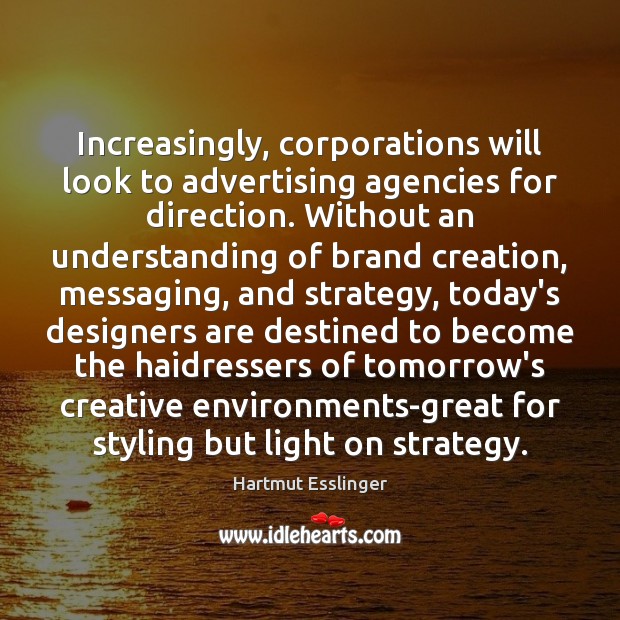 Increasingly, corporations will look to advertising agencies for direction. Without an understanding Hartmut Esslinger Picture Quote