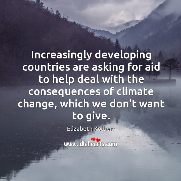 Increasingly developing countries are asking for aid to help deal with the Elizabeth Kolbert Picture Quote