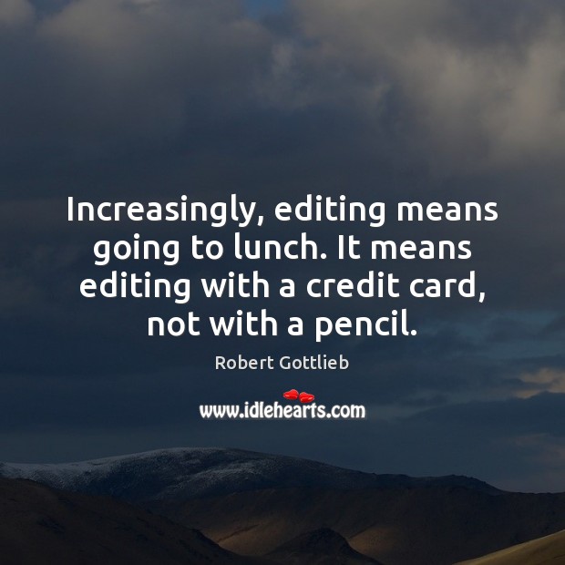 Increasingly, editing means going to lunch. It means editing with a credit Robert Gottlieb Picture Quote
