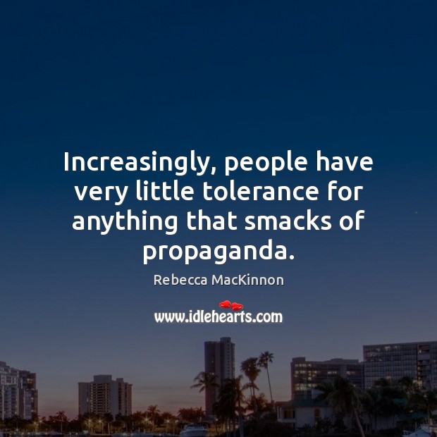 Increasingly, people have very little tolerance for anything that smacks of propaganda. Rebecca MacKinnon Picture Quote