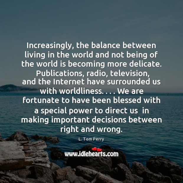 Increasingly, the balance between living in the world and not being of L. Tom Perry Picture Quote