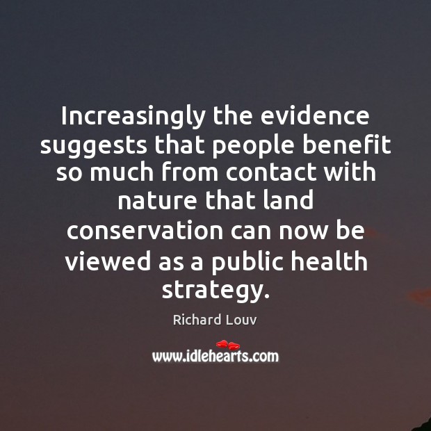 Increasingly the evidence suggests that people benefit so much from contact with Richard Louv Picture Quote