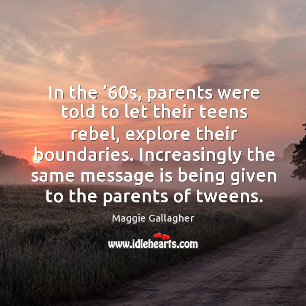 Increasingly the same message is being given to the parents of tweens. Maggie Gallagher Picture Quote