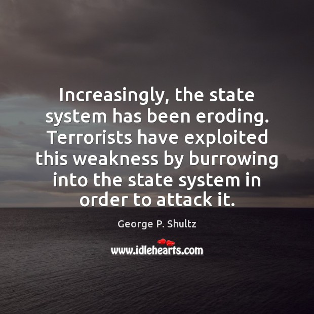 Increasingly, the state system has been eroding. Terrorists have exploited this weakness George P. Shultz Picture Quote