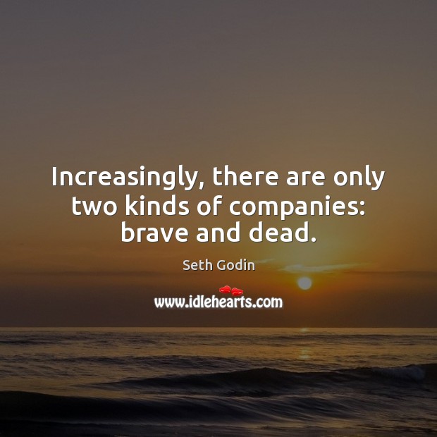 Increasingly, there are only two kinds of companies: brave and dead. Seth Godin Picture Quote
