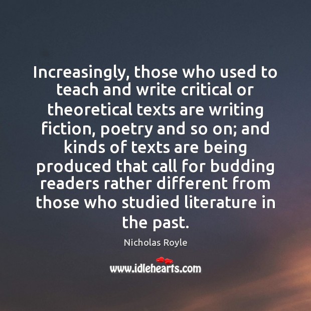 Increasingly, those who used to teach and write critical or theoretical texts Nicholas Royle Picture Quote
