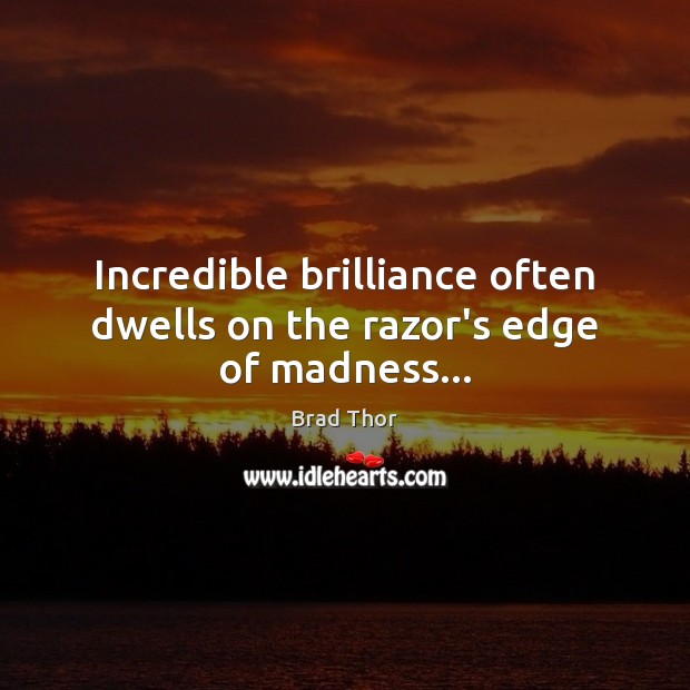 Incredible brilliance often dwells on the razor’s edge of madness… Image