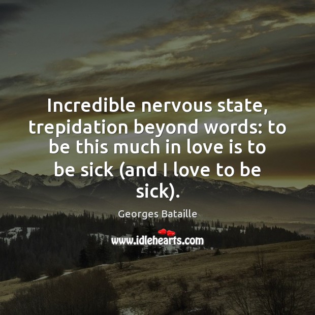 Incredible nervous state, trepidation beyond words: to be this much in love Georges Bataille Picture Quote