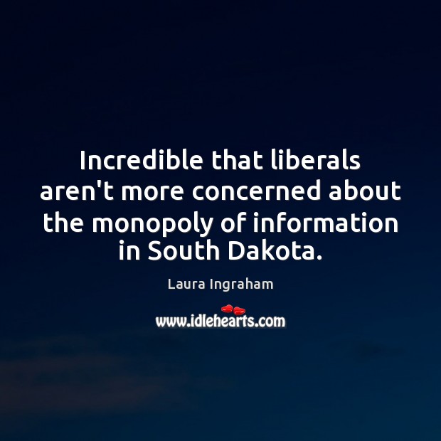 Incredible that liberals aren’t more concerned about the monopoly of information in Laura Ingraham Picture Quote