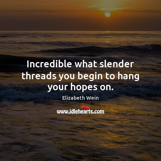 Incredible what slender threads you begin to hang your hopes on. Elizabeth Wein Picture Quote