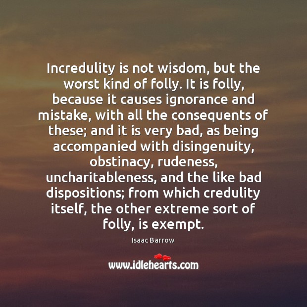 Incredulity is not wisdom, but the worst kind of folly. It is Isaac Barrow Picture Quote