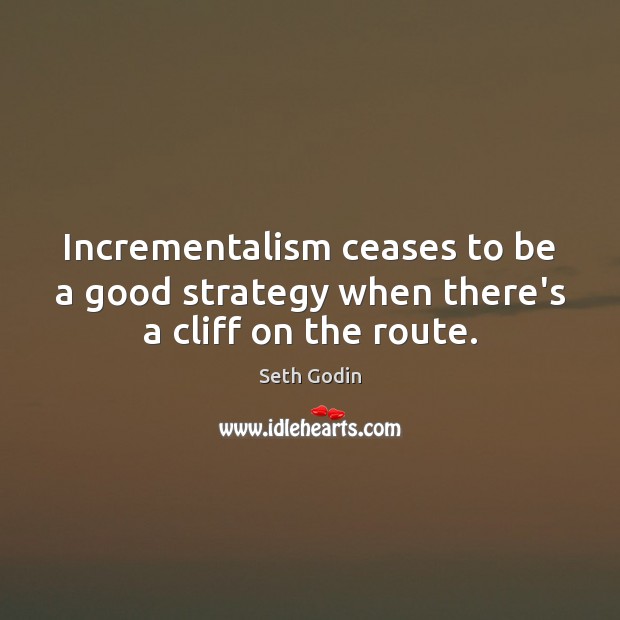Incrementalism ceases to be a good strategy when there’s a cliff on the route. Seth Godin Picture Quote