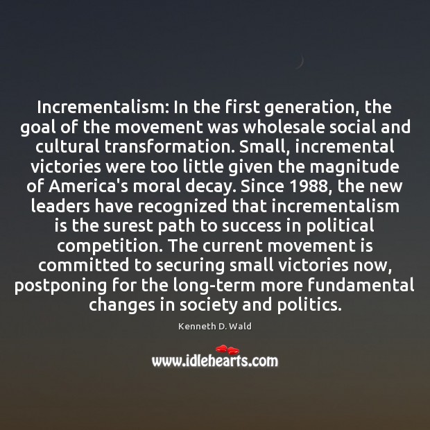Incrementalism: In the first generation, the goal of the movement was wholesale Kenneth D. Wald Picture Quote