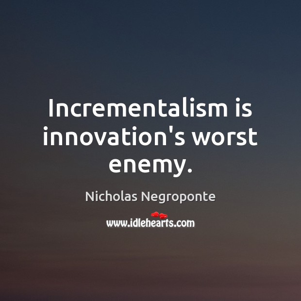Incrementalism is innovation’s worst enemy. Nicholas Negroponte Picture Quote