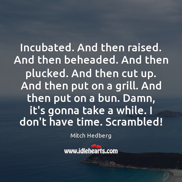 Incubated. And then raised. And then beheaded. And then plucked. And then Mitch Hedberg Picture Quote
