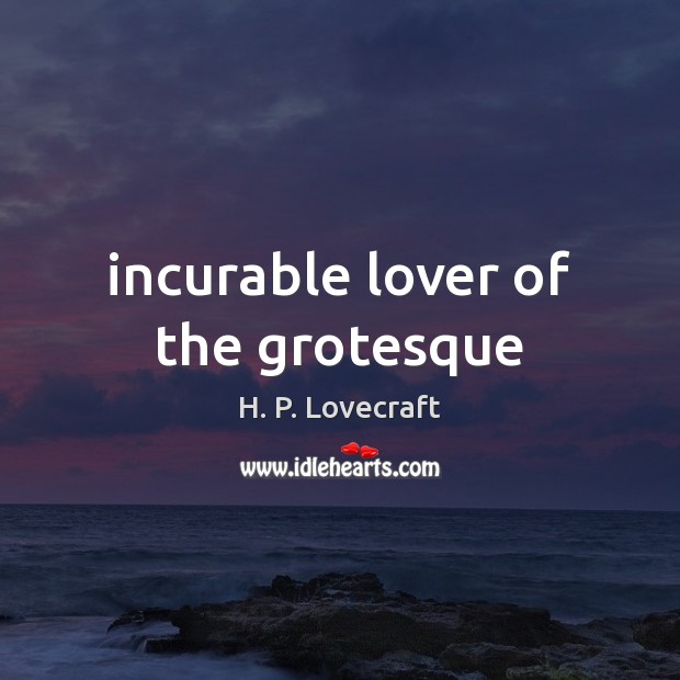 Incurable lover of the grotesque H. P. Lovecraft Picture Quote