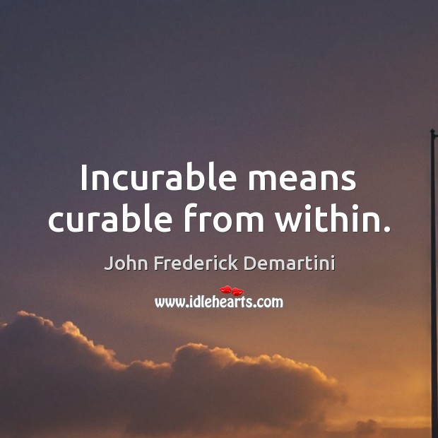 Incurable means curable from within. Image