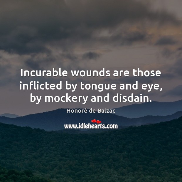 Incurable wounds are those inflicted by tongue and eye, by mockery and disdain. Image