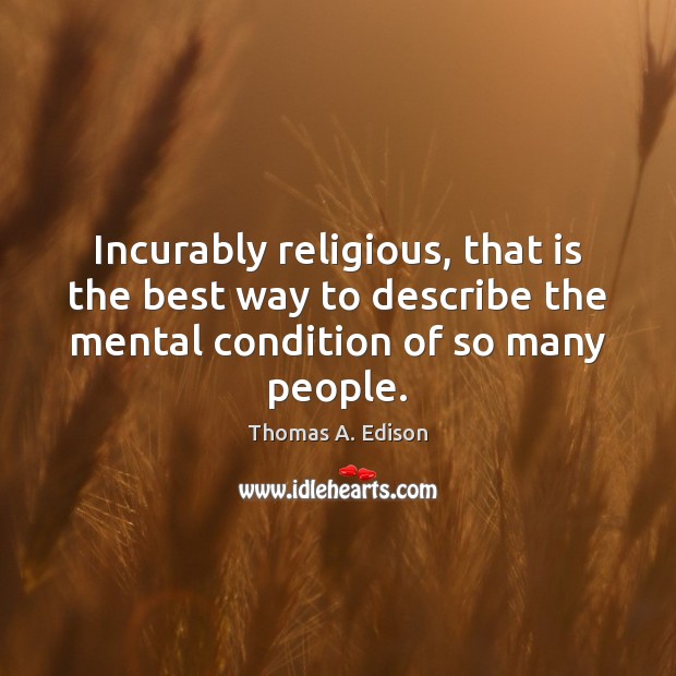 Incurably religious, that is the best way to describe the mental condition Thomas A. Edison Picture Quote