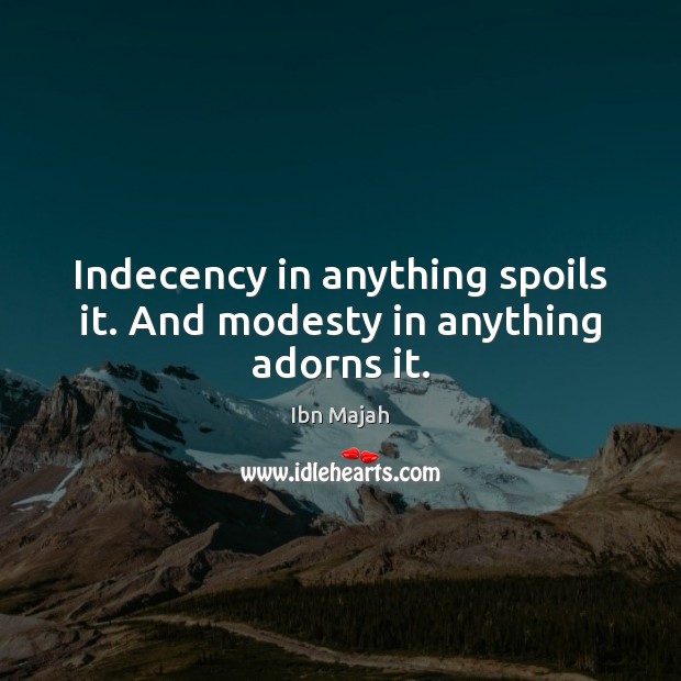 Indecency in anything spoils it. And modesty in anything adorns it. Ibn Majah Picture Quote