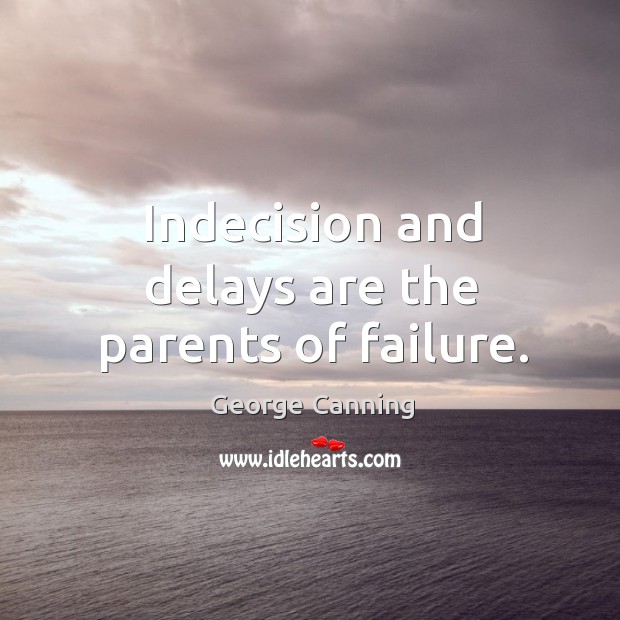 Indecision and delays are the parents of failure. George Canning Picture Quote