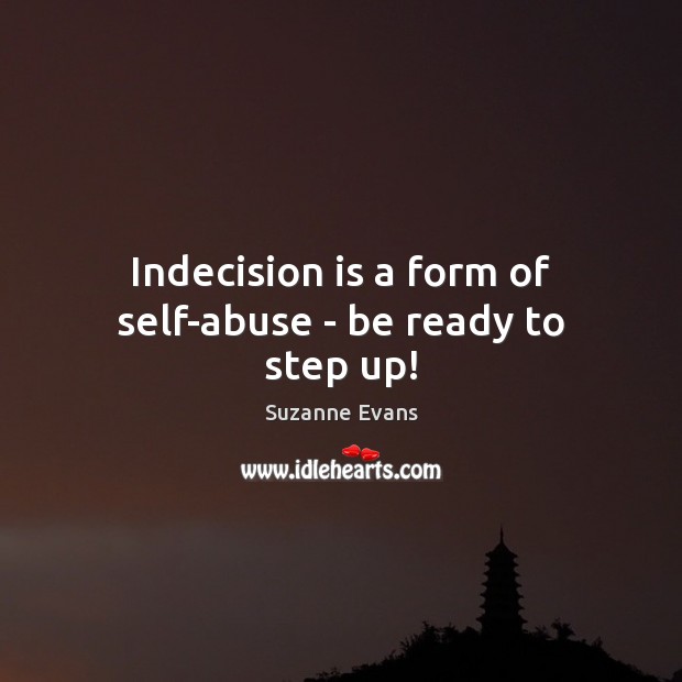Indecision is a form of self-abuse – be ready to step up! Image