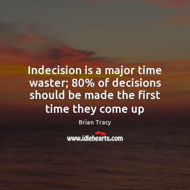 Indecision is a major time waster; 80% of decisions should be made the Image