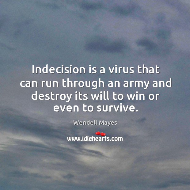 Indecision is a virus that can run through an army and destroy its will to win or even to survive. Image