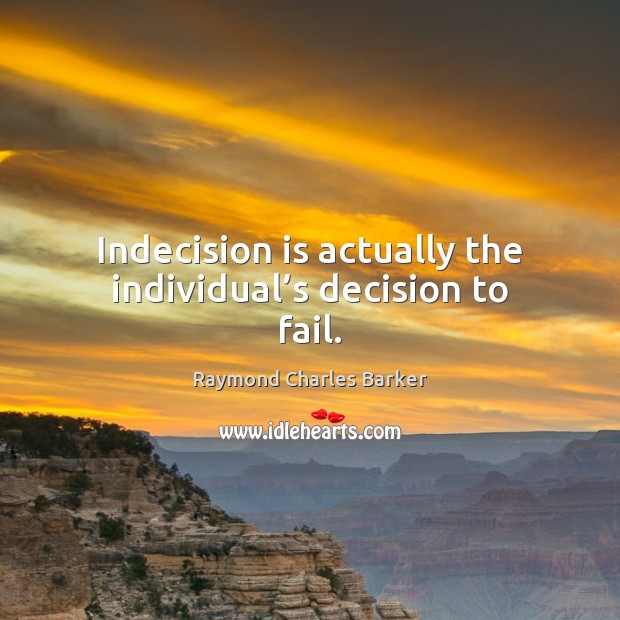 Indecision is actually the individual’s decision to fail. Raymond Charles Barker Picture Quote