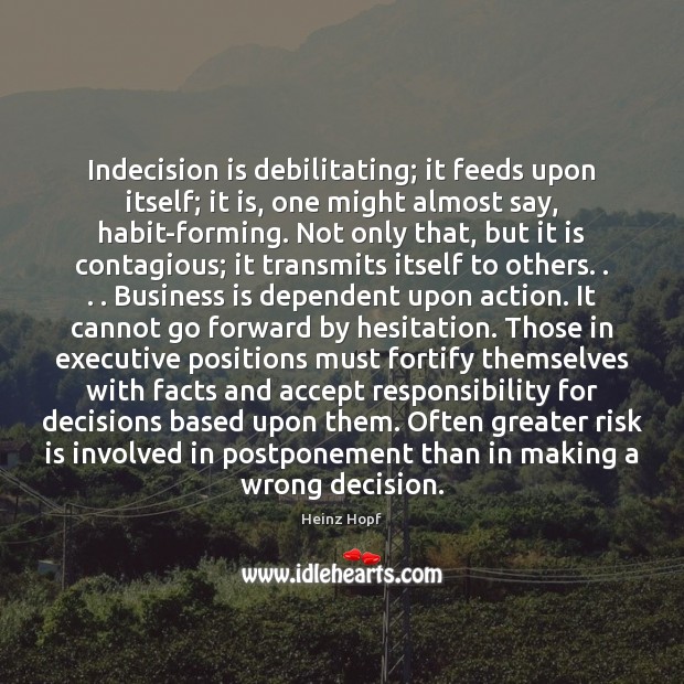 Indecision is debilitating; it feeds upon itself; it is, one might almost Heinz Hopf Picture Quote