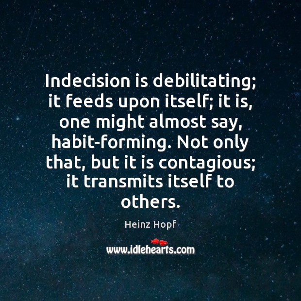 Indecision is debilitating; it feeds upon itself; it is, one might almost Image