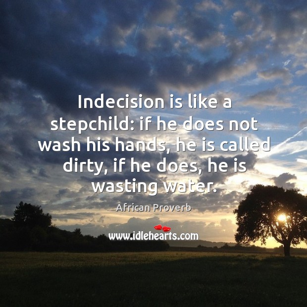 Indecision is like a stepchild: if he does not wash his hands African Proverbs Image