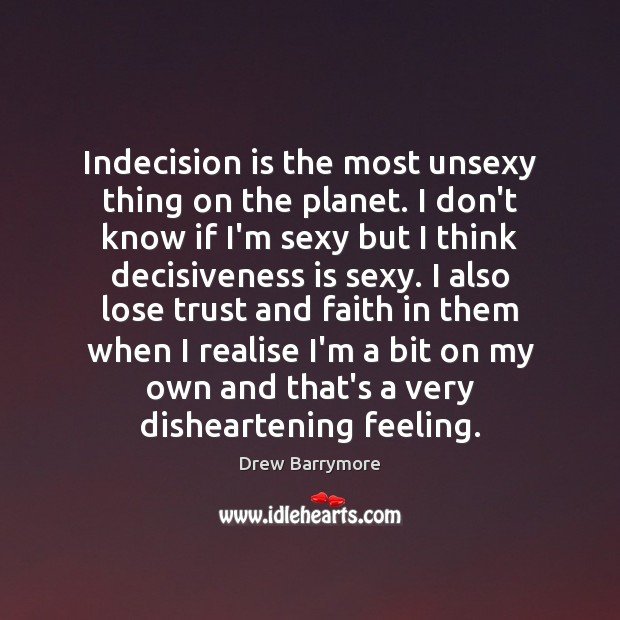 Indecision is the most unsexy thing on the planet. I don’t know Drew Barrymore Picture Quote