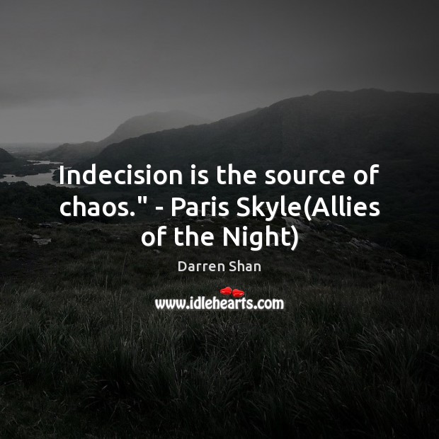 Indecision is the source of chaos.” – Paris Skyle(Allies of the Night) Darren Shan Picture Quote