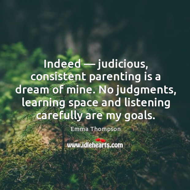 Indeed — judicious, consistent parenting is a dream of mine. No judgments, learning space and listening carefully are my goals. Parenting Quotes Image