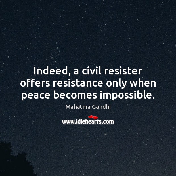 Indeed, a civil resister offers resistance only when peace becomes impossible. Image