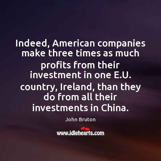 Indeed, American companies make three times as much profits from their investment John Bruton Picture Quote