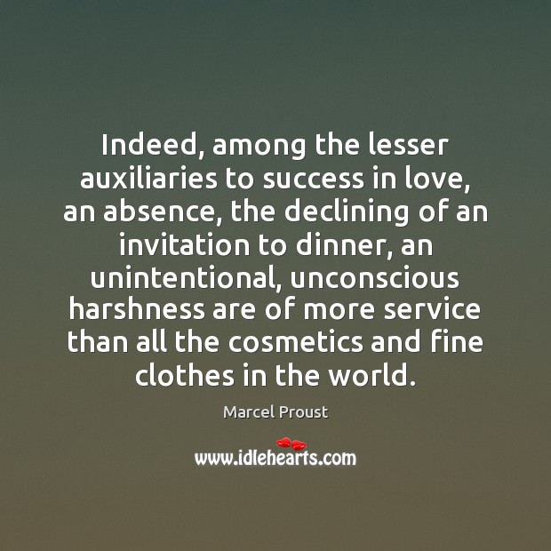 Indeed, among the lesser auxiliaries to success in love, an absence, the Marcel Proust Picture Quote