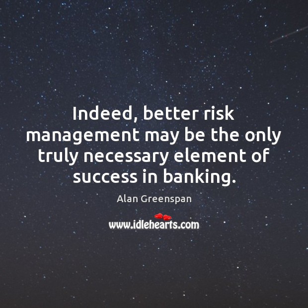 Indeed, better risk management may be the only truly necessary element of Alan Greenspan Picture Quote