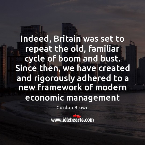 Indeed, Britain was set to repeat the old, familiar cycle of boom Gordon Brown Picture Quote