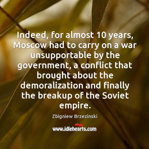 Indeed, for almost 10 years, moscow had to carry on a war unsupportable by the government Zbigniew Brzezinski Picture Quote