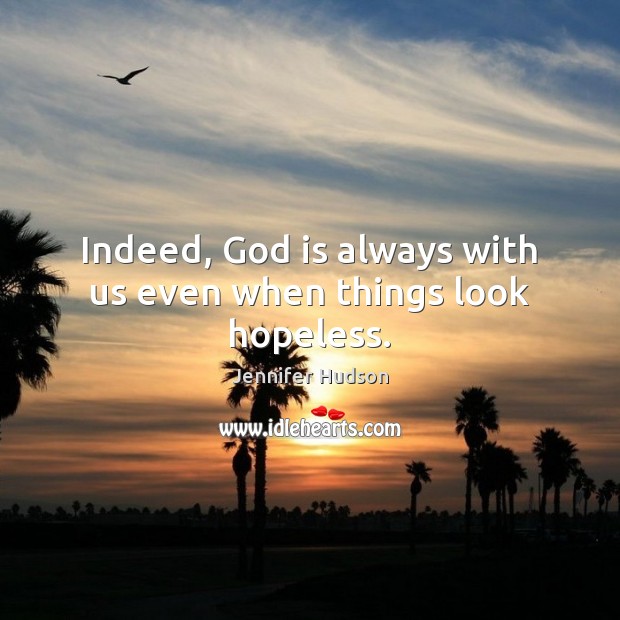 Indeed, God is always with us even when things look hopeless. Jennifer Hudson Picture Quote