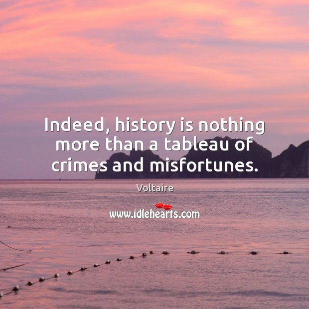 Indeed, history is nothing more than a tableau of crimes and misfortunes. Voltaire Picture Quote